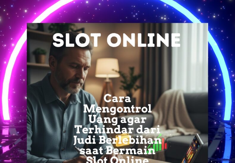 Cara Mengontrol Uang agar Terhindar dari Judi Berlebihan saat Bermain Slot Online